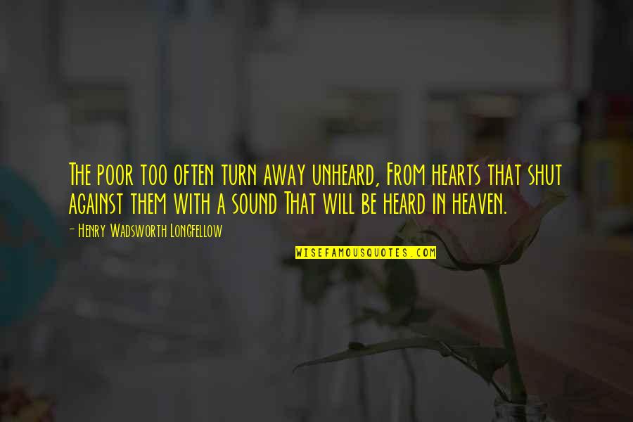 Henry Wadsworth Longfellow Quotes By Henry Wadsworth Longfellow: The poor too often turn away unheard, From