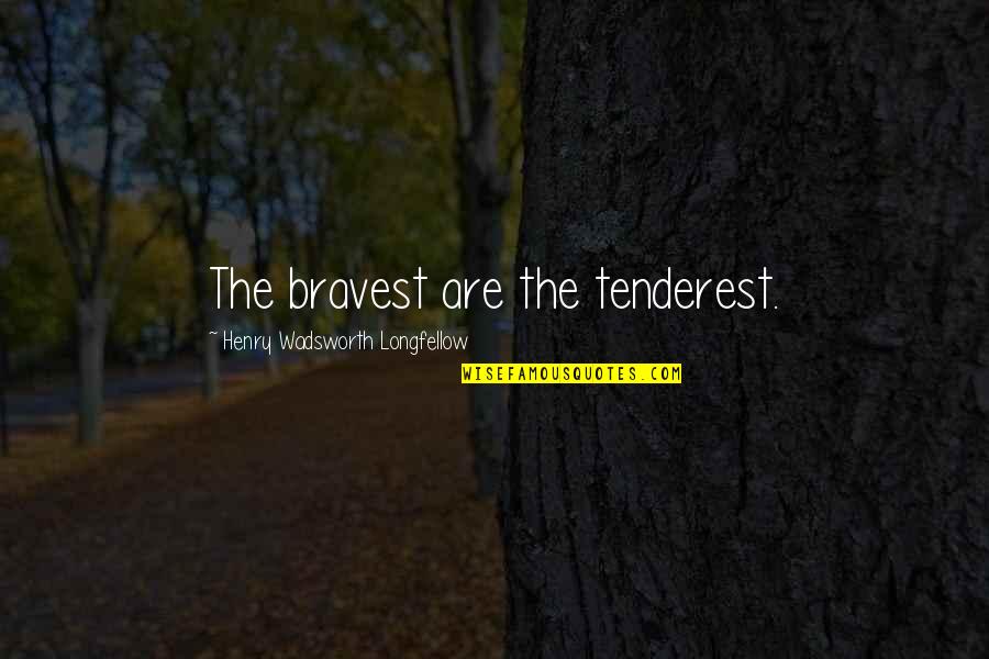 Henry Wadsworth Longfellow Quotes By Henry Wadsworth Longfellow: The bravest are the tenderest.