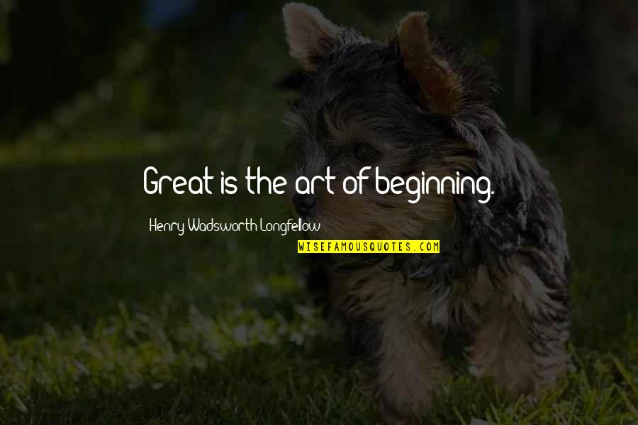 Henry Wadsworth Longfellow Quotes By Henry Wadsworth Longfellow: Great is the art of beginning.