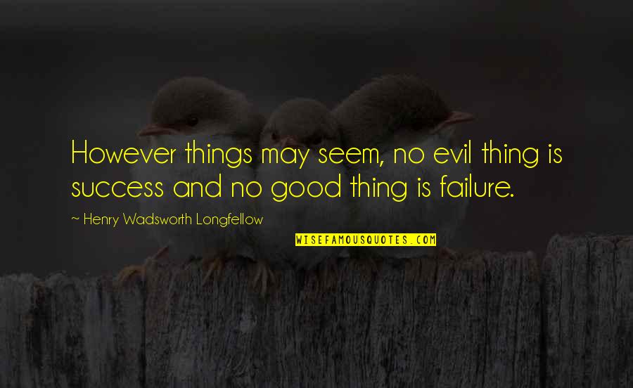 Henry Wadsworth Longfellow Success Quotes By Henry Wadsworth Longfellow: However things may seem, no evil thing is