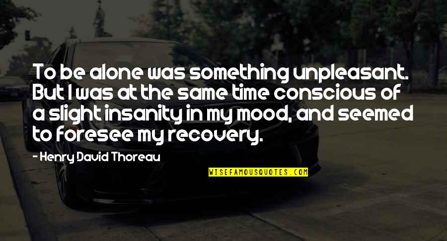 Henry Walden Thoreau Quotes By Henry David Thoreau: To be alone was something unpleasant. But I