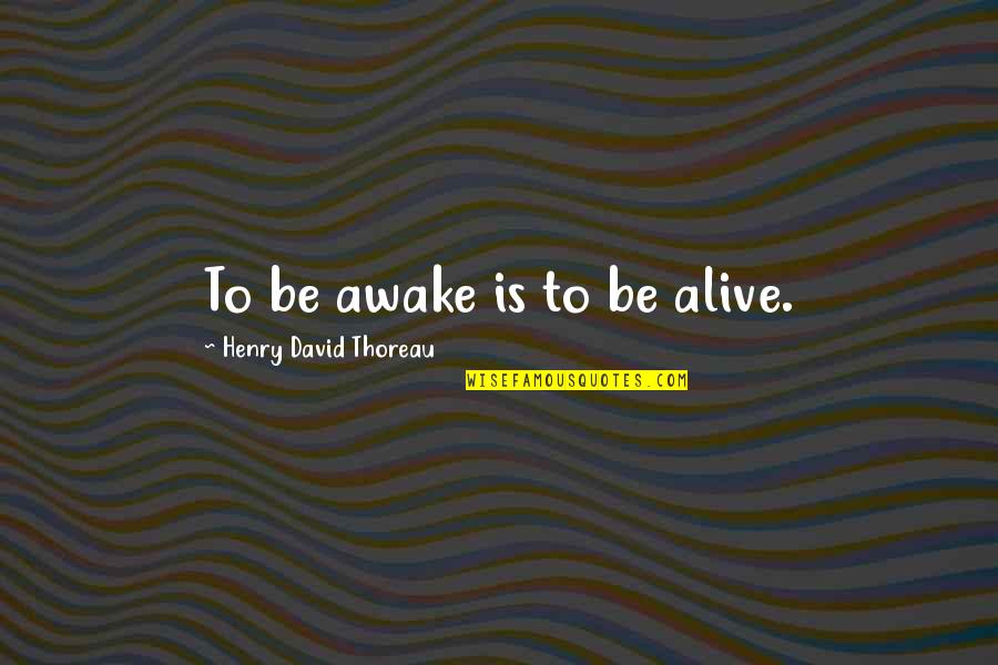 Henry Walden Thoreau Quotes By Henry David Thoreau: To be awake is to be alive.