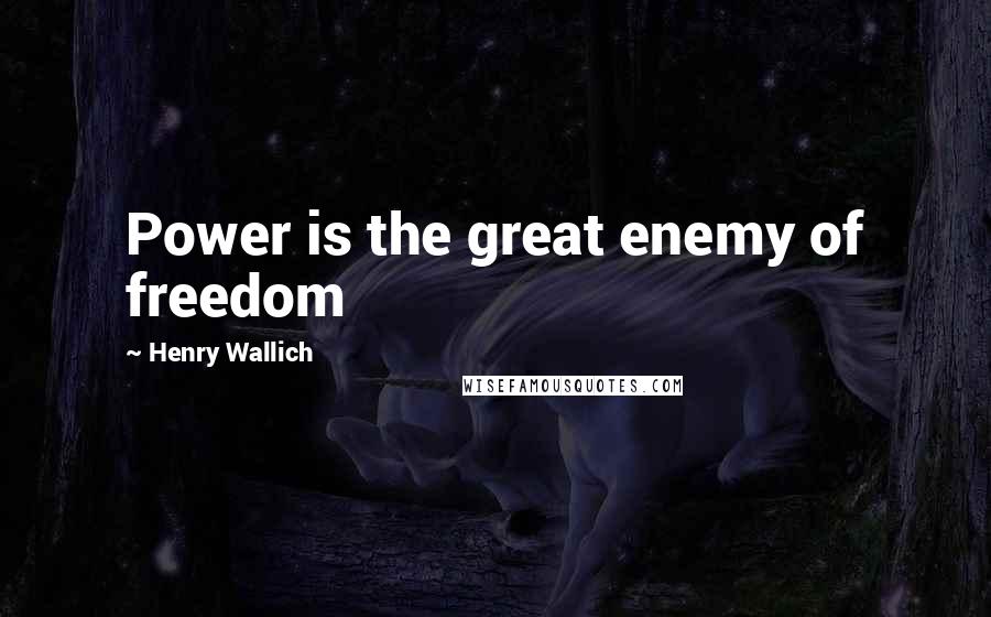 Henry Wallich quotes: Power is the great enemy of freedom