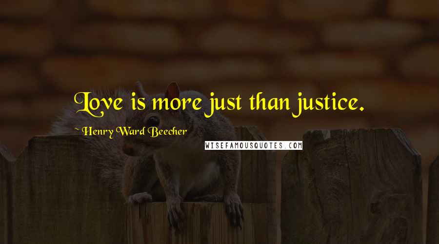 Henry Ward Beecher quotes: Love is more just than justice.