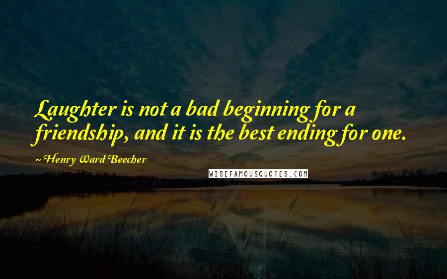 Henry Ward Beecher quotes: Laughter is not a bad beginning for a friendship, and it is the best ending for one.
