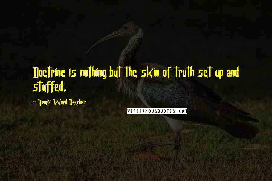 Henry Ward Beecher quotes: Doctrine is nothing but the skin of truth set up and stuffed.
