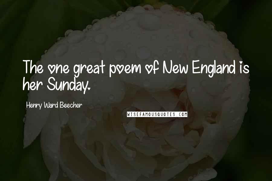 Henry Ward Beecher quotes: The one great poem of New England is her Sunday.