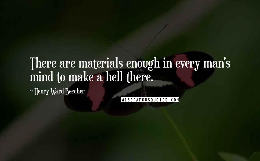 Henry Ward Beecher quotes: There are materials enough in every man's mind to make a hell there.