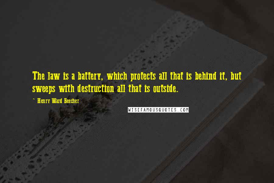 Henry Ward Beecher quotes: The law is a battery, which protects all that is behind it, but sweeps with destruction all that is outside.