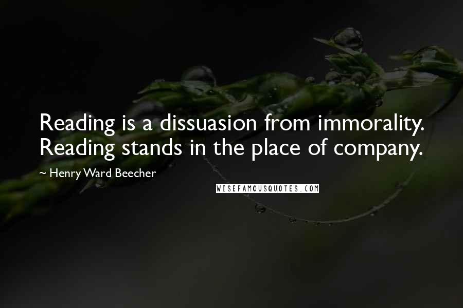 Henry Ward Beecher quotes: Reading is a dissuasion from immorality. Reading stands in the place of company.