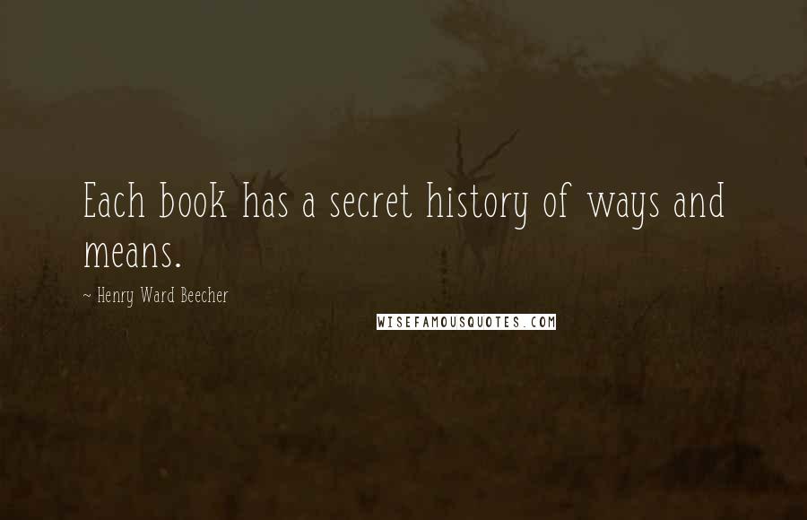 Henry Ward Beecher quotes: Each book has a secret history of ways and means.