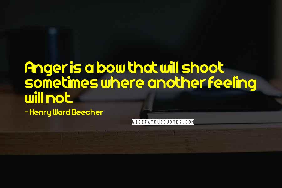 Henry Ward Beecher quotes: Anger is a bow that will shoot sometimes where another feeling will not.