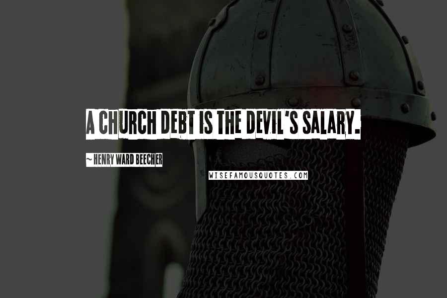 Henry Ward Beecher quotes: A church debt is the devil's salary.