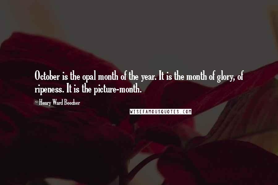 Henry Ward Beecher quotes: October is the opal month of the year. It is the month of glory, of ripeness. It is the picture-month.