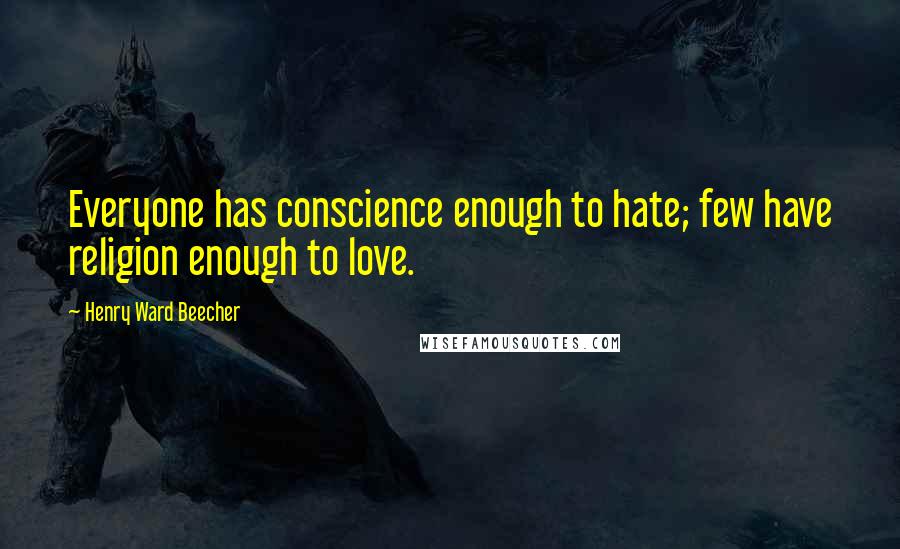 Henry Ward Beecher quotes: Everyone has conscience enough to hate; few have religion enough to love.