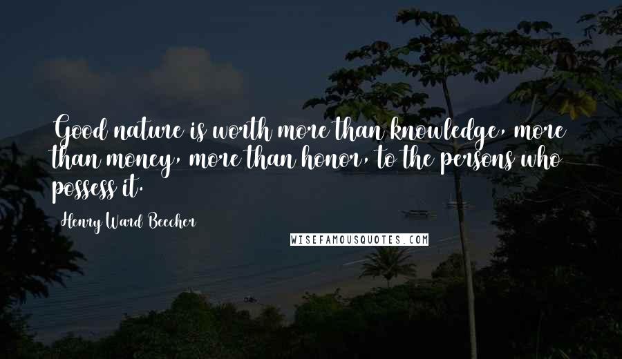 Henry Ward Beecher quotes: Good nature is worth more than knowledge, more than money, more than honor, to the persons who possess it.