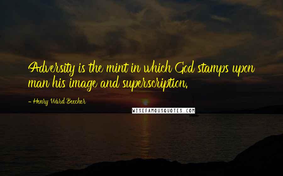 Henry Ward Beecher quotes: Adversity is the mint in which God stamps upon man his image and superscription.