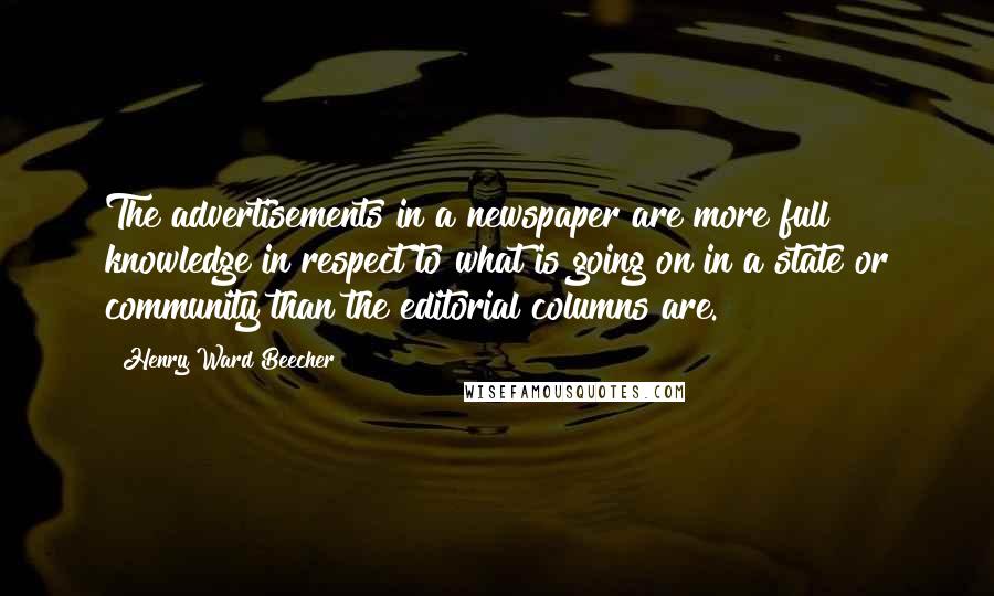 Henry Ward Beecher quotes: The advertisements in a newspaper are more full knowledge in respect to what is going on in a state or community than the editorial columns are.