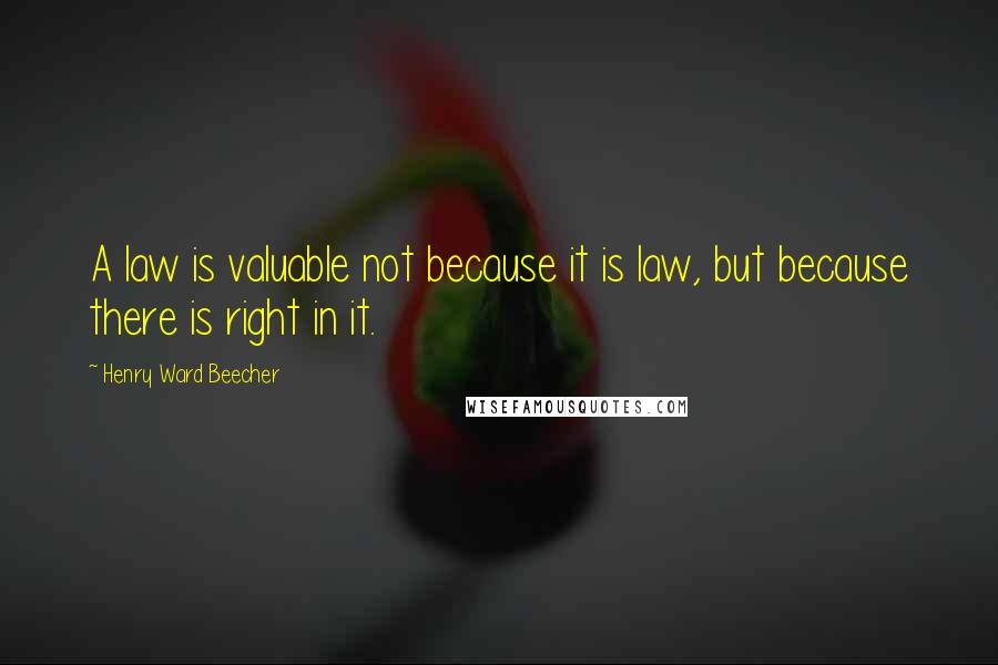 Henry Ward Beecher quotes: A law is valuable not because it is law, but because there is right in it.