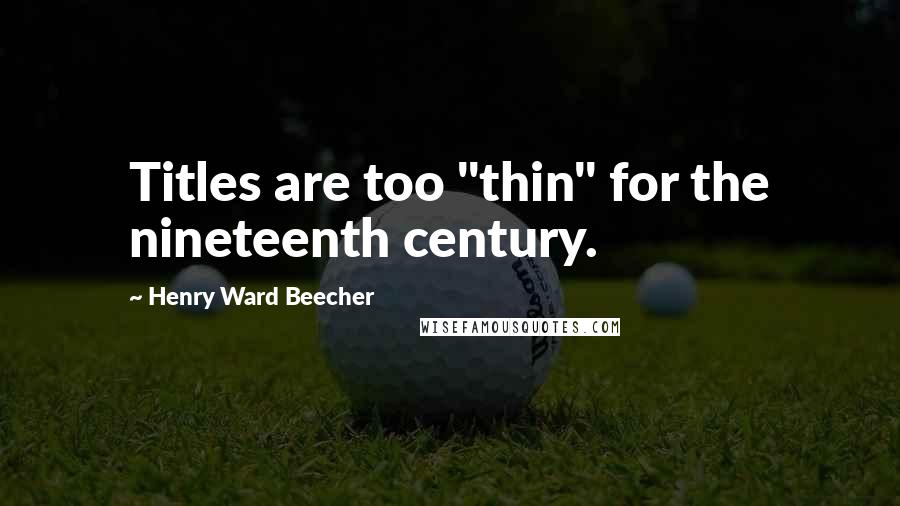 Henry Ward Beecher quotes: Titles are too "thin" for the nineteenth century.