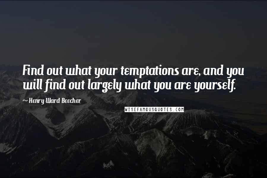 Henry Ward Beecher quotes: Find out what your temptations are, and you will find out largely what you are yourself.