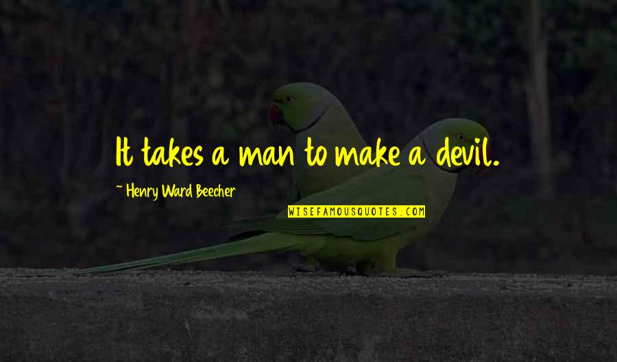 Henry Ward Beecher Quotes By Henry Ward Beecher: It takes a man to make a devil.