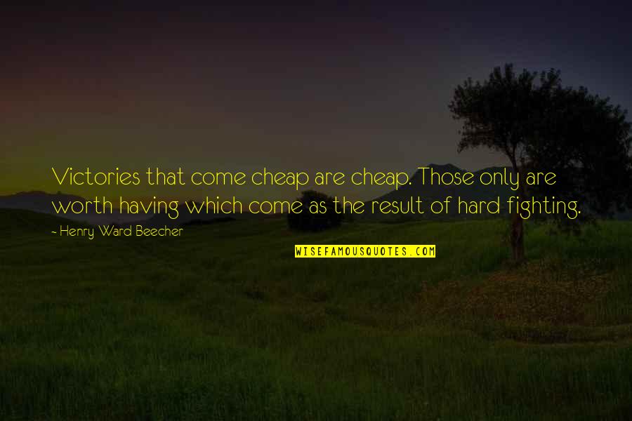 Henry Ward Beecher Quotes By Henry Ward Beecher: Victories that come cheap are cheap. Those only
