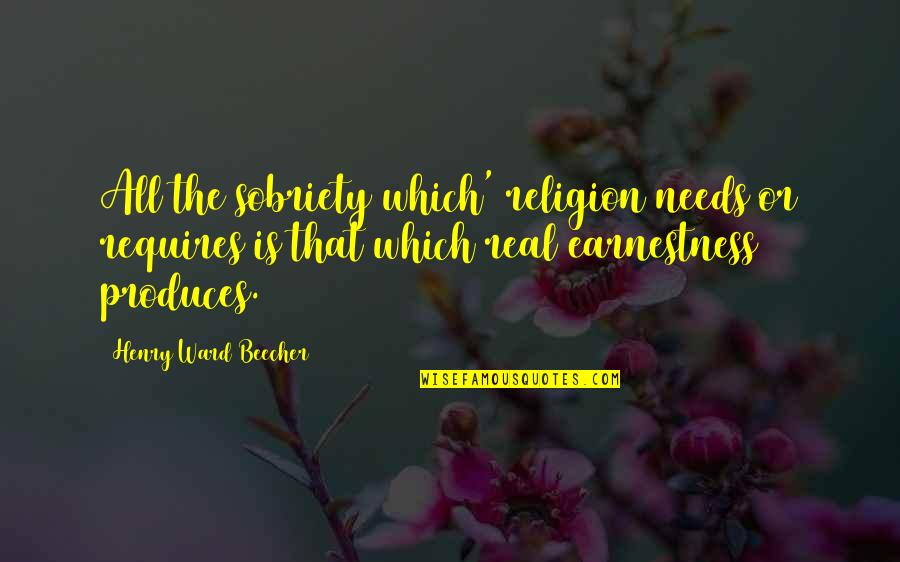 Henry Ward Beecher Quotes By Henry Ward Beecher: All the sobriety which' religion needs or requires