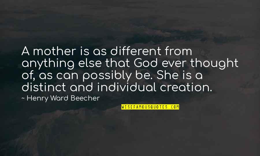 Henry Ward Beecher Quotes By Henry Ward Beecher: A mother is as different from anything else