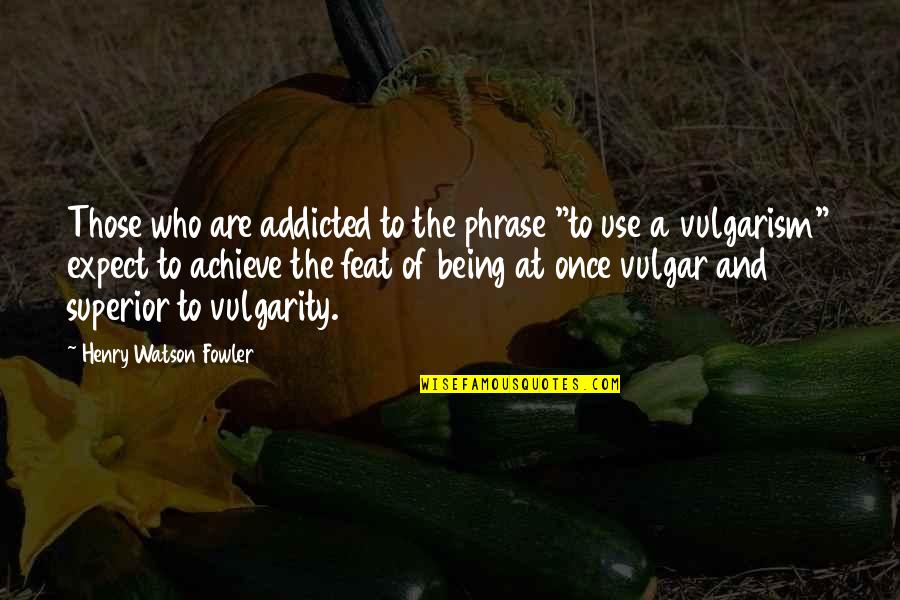 Henry Watson Fowler Quotes By Henry Watson Fowler: Those who are addicted to the phrase "to