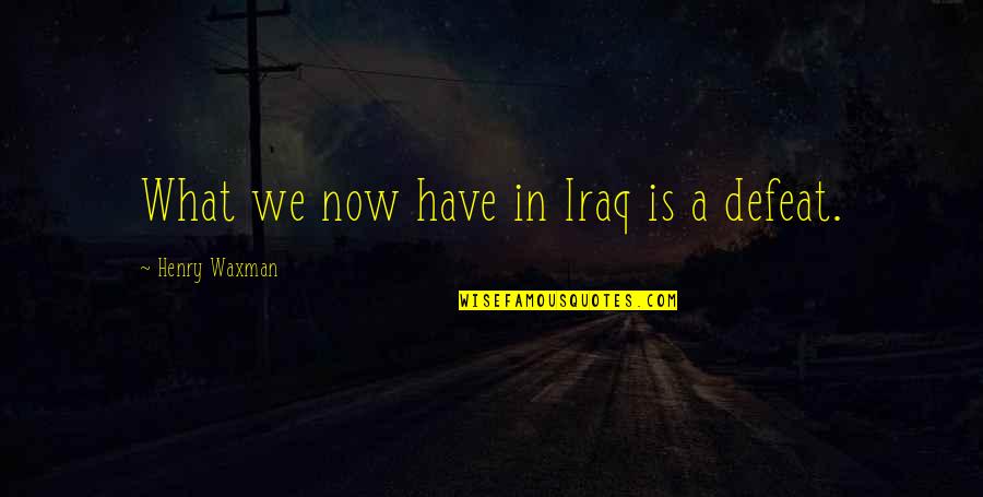 Henry Waxman Quotes By Henry Waxman: What we now have in Iraq is a