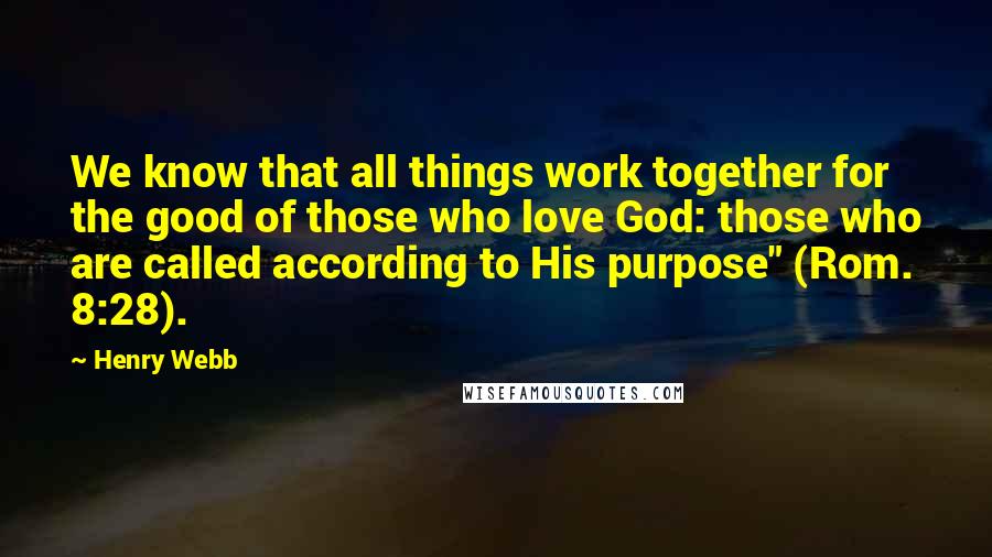 Henry Webb quotes: We know that all things work together for the good of those who love God: those who are called according to His purpose" (Rom. 8:28).