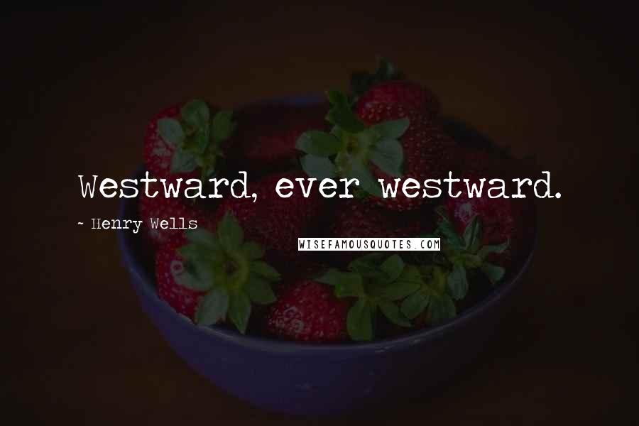 Henry Wells quotes: Westward, ever westward.