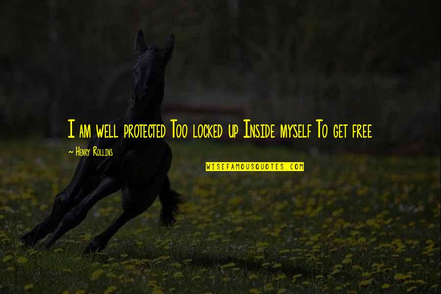 Henry Wells Quotes By Henry Rollins: I am well protected Too locked up Inside Henry Wells Quotes By Henry Rollins: I am well protected Too locked up Inside