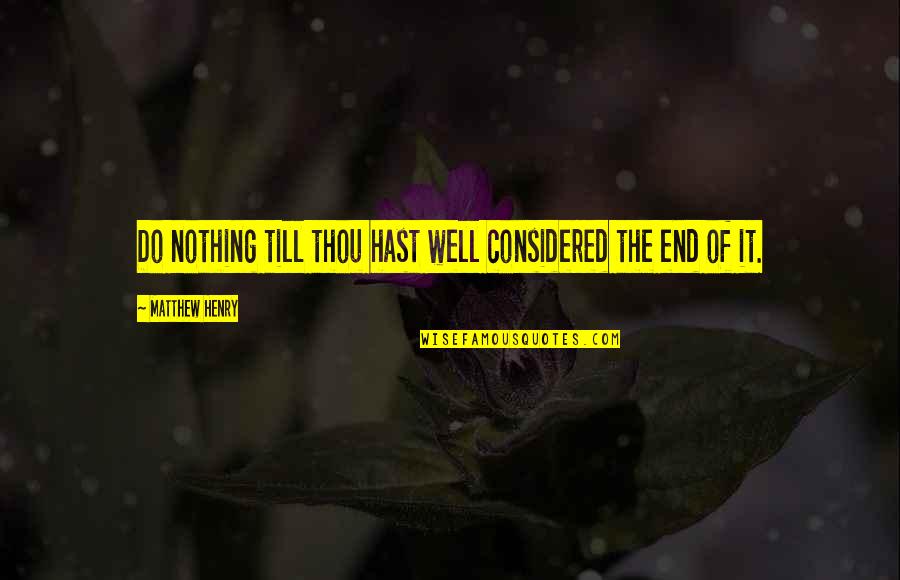 Henry Wells Quotes By Matthew Henry: Do nothing till thou hast well considered the