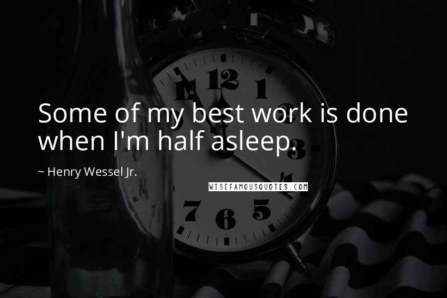 Henry Wessel Jr. quotes: Some of my best work is done when I'm half asleep.
