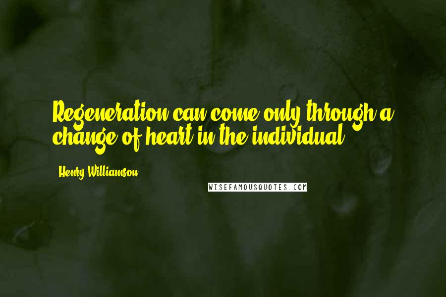 Henry Williamson quotes: Regeneration can come only through a change of heart in the individual.