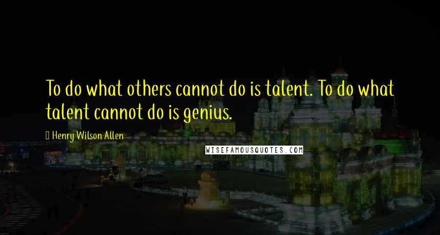 Henry Wilson Allen quotes: To do what others cannot do is talent. To do what talent cannot do is genius.