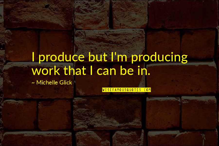 Henry Winkler Fonzie Quotes By Michelle Glick: I produce but I'm producing work that I Henry Winkler Fonzie Quotes By Michelle Glick: I produce but I'm producing work that I
