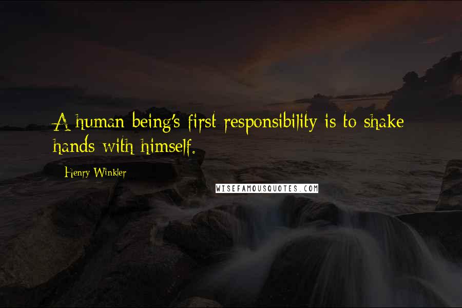 Henry Winkler quotes: A human being's first responsibility is to shake hands with himself.