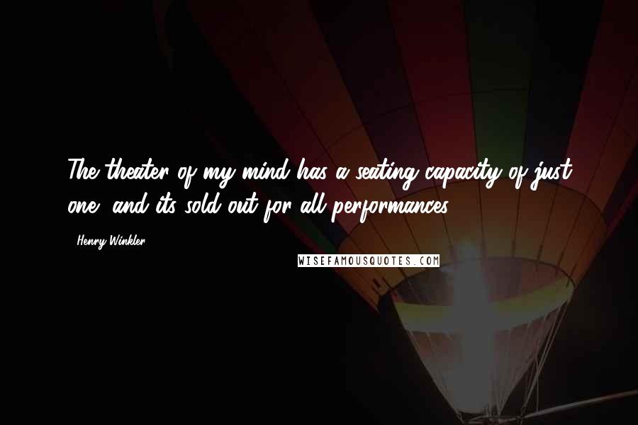 Henry Winkler quotes: The theater of my mind has a seating capacity of just one, and its sold out for all performances.