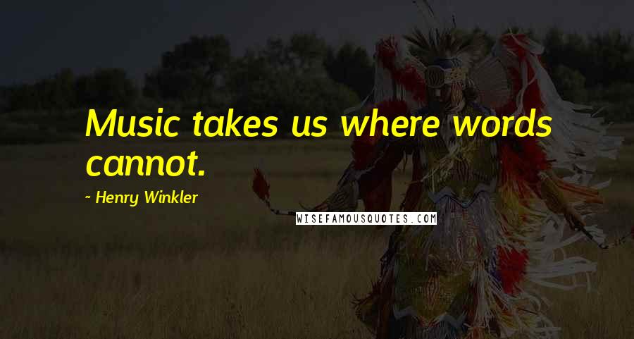 Henry Winkler quotes: Music takes us where words cannot.