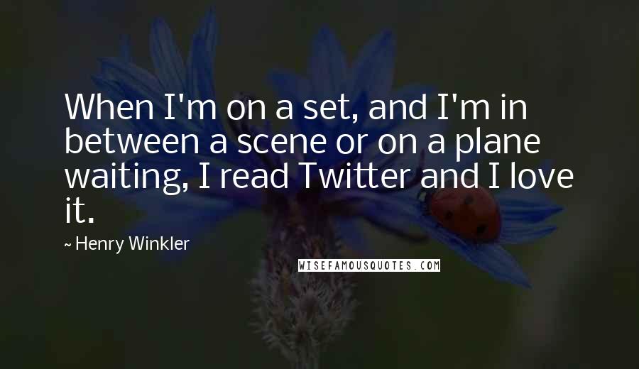 Henry Winkler quotes: When I'm on a set, and I'm in between a scene or on a plane waiting, I read Twitter and I love it.