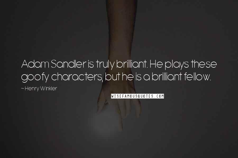 Henry Winkler quotes: Adam Sandler is truly brilliant. He plays these goofy characters, but he is a brilliant fellow.