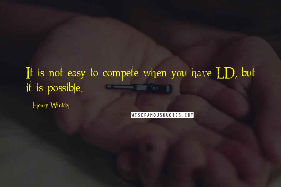 Henry Winkler quotes: It is not easy to compete when you have LD, but it is possible.