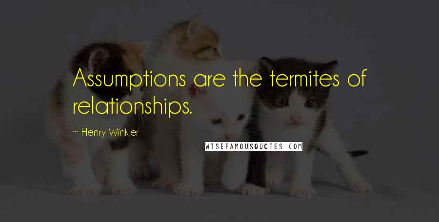 Henry Winkler quotes: Assumptions are the termites of relationships.