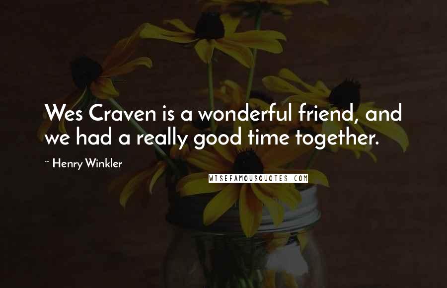 Henry Winkler quotes: Wes Craven is a wonderful friend, and we had a really good time together.