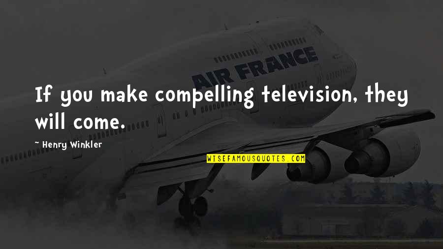 Henry Winkler Quotes By Henry Winkler: If you make compelling television, they will come.