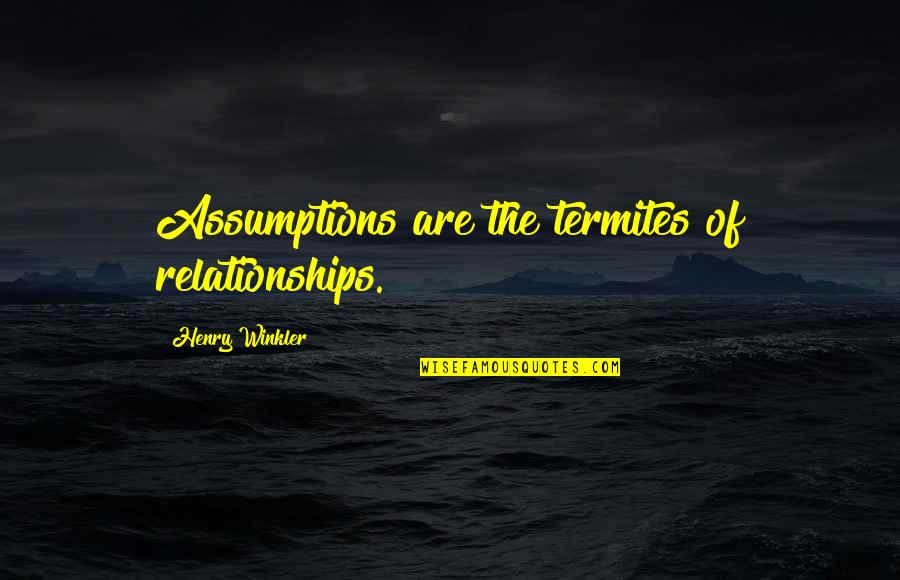 Henry Winkler Quotes By Henry Winkler: Assumptions are the termites of relationships.