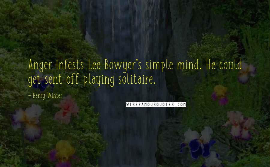 Henry Winter quotes: Anger infests Lee Bowyer's simple mind. He could get sent off playing solitaire.